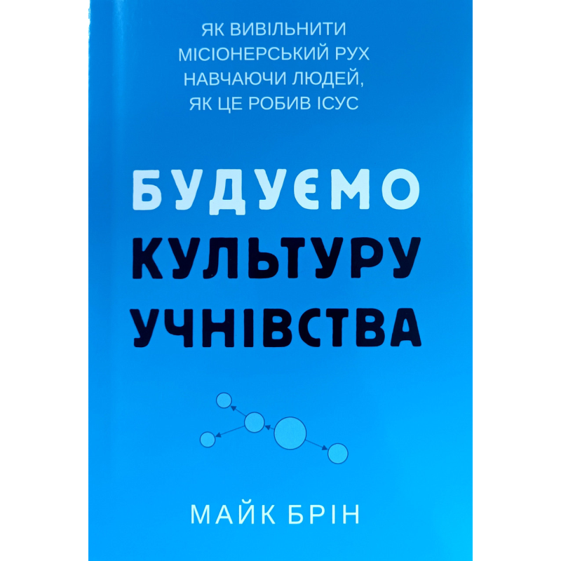 Будуємо культуру учнівства. Як вивільнити місіонерський рух навчаючи людей, як це робив Ісус /М. Брін/