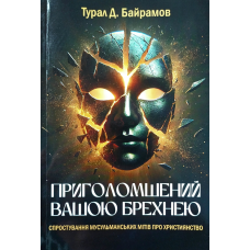 Приголомшений вашою брехнею. Спростування мусульманських мітів про християнство /Т. Байрамов/ укр