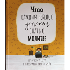 Що кожна дитина має знати про молитви/Ненсі Гатрі/