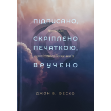 Підписано, скріплено печаткою, вручено. Вступ до завітного богослів’я /Джон Феско/