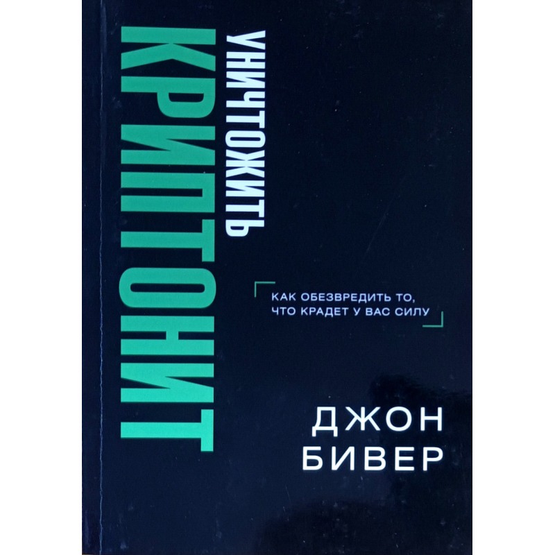 Знищити криптоніт. Як знешкодити те, що купляє у вас силу /Джон Бівер/рос