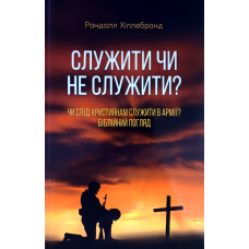 Служити чи не служити? Чи слід християнам служити в армії? Біблійний погляд /Рандалл Хіллебранд/ укр