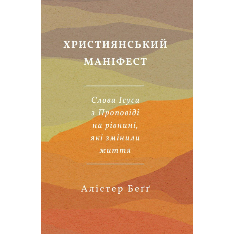 Християнський маніфест. Слово Ісуса з Проповіді на рівнині, які змінили життя /Алістер Бегг/ Християнський маніфест. Слово Ісуса з Проповіді на рівнині, які змінили життя /Алістер Бегг/