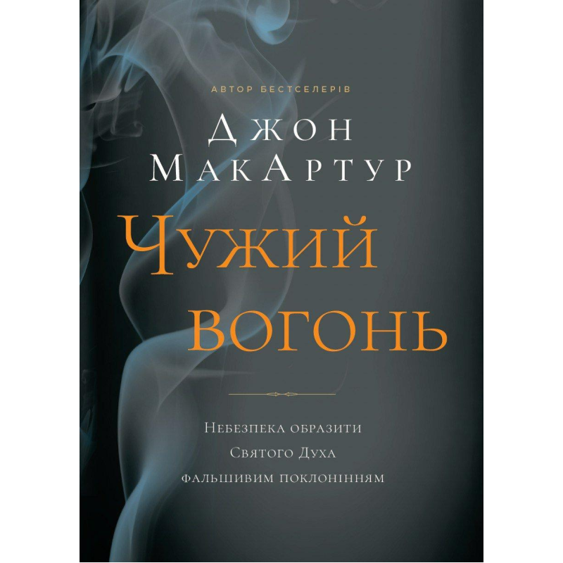 Чужий вогонь. Небезпека образити Святого Духа фальшивим поклонінням /Джон МакАртур/ укр
