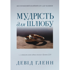 Мудрість для шлюбу. Шеститижневий біблійний курс для чоловіків /Девід Гленн/