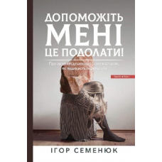 Допоможіть мені це подолати. Про зцілення душевногоболю в історіях, які надихають перемагати /Ігор Семенюк/